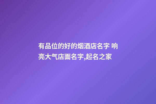 有品位的好的烟酒店名字 响亮大气店面名字,起名之家-第1张-店铺起名-玄机派